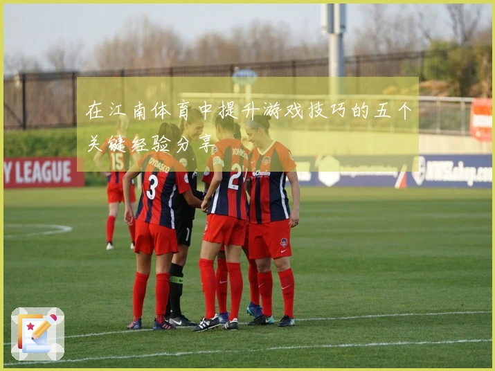 在江南体育中提升游戏技巧的五个关键经验分享