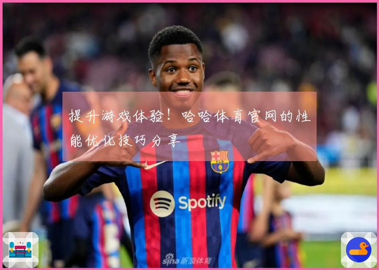 提升游戏体验！哈哈体育官网的性能优化技巧分享
