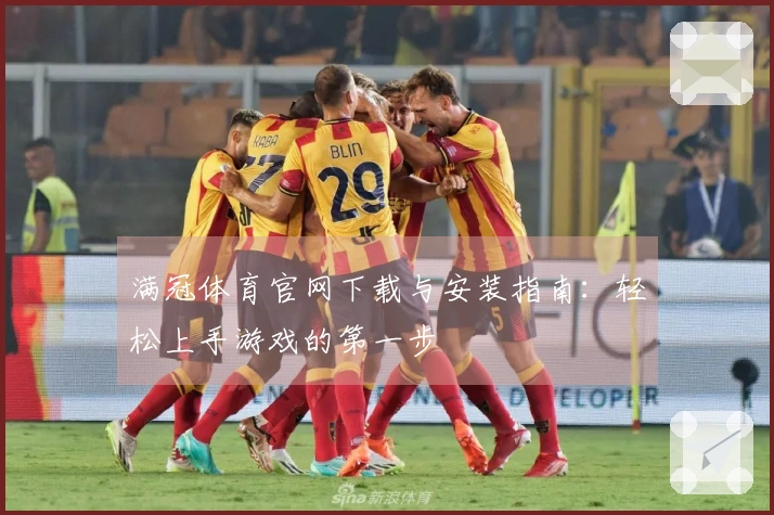 满冠体育官网下载与安装指南:轻松上手游戏的第一步