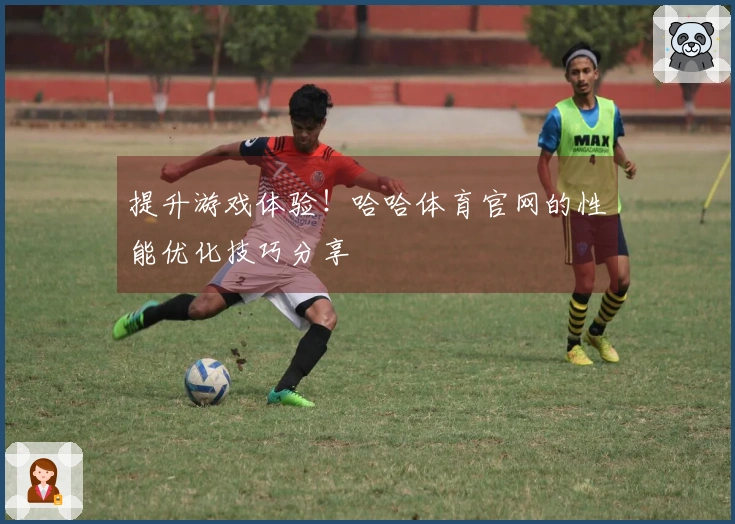 提升游戏体验！哈哈体育官网的性能优化技巧分享