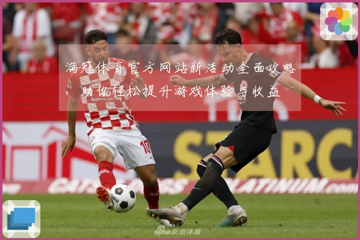 满冠体育官方网站新活动全面攻略，助你轻松提升游戏体验与收益