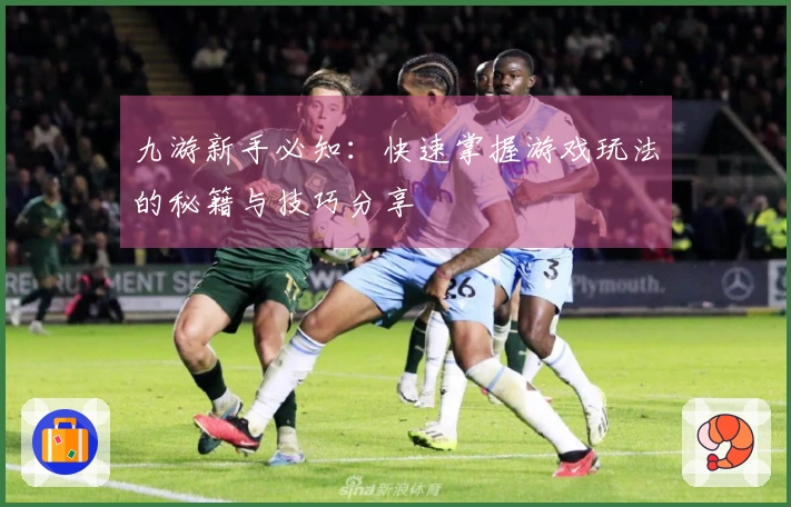 九游新手必知：快速掌握游戏玩法的秘籍与技巧分享