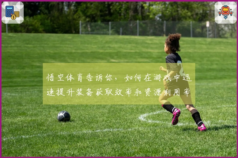 悟空体育告诉你，如何在游戏中迅速提升装备获取效率和资源利用率