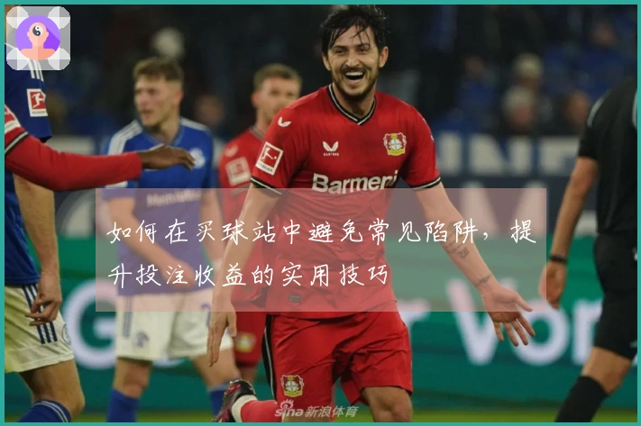 如何在买球站中避免常见陷阱，提升投注收益的实用技巧