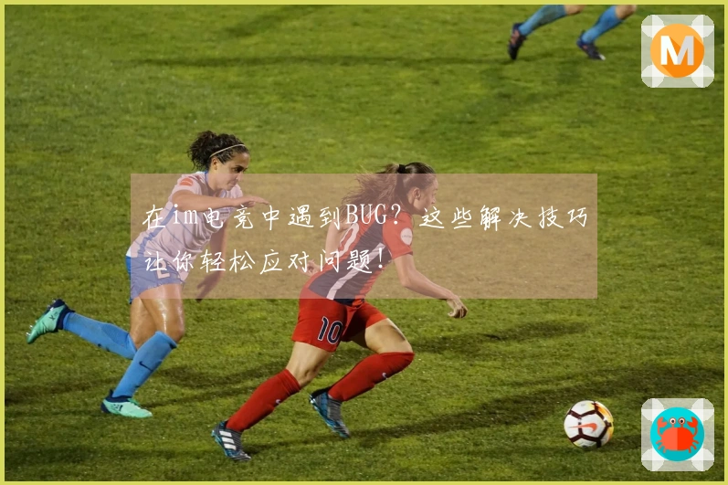 在im电竞中遇到BUG?这些解决技巧让你轻松应对问题!