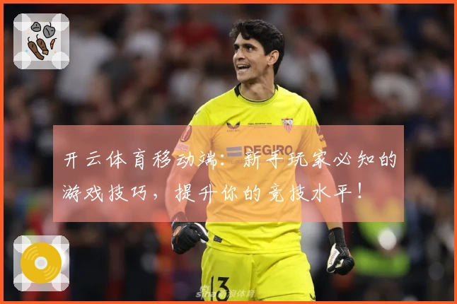 开云体育移动端：新手玩家必知的游戏技巧，提升你的竞技水平！