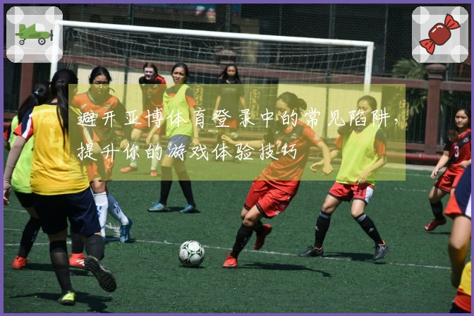 避开亚博体育登录中的常见陷阱，提升你的游戏体验技巧