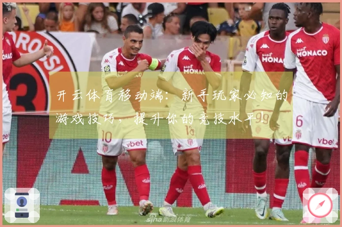 开云体育移动端：新手玩家必知的游戏技巧，提升你的竞技水平！