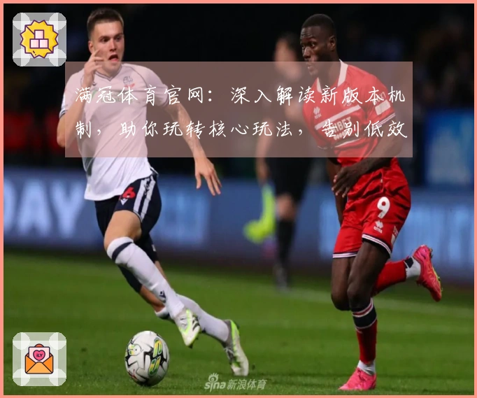 满冠体育官网：深入解读新版本机制，助你玩转核心玩法，告别低效收益