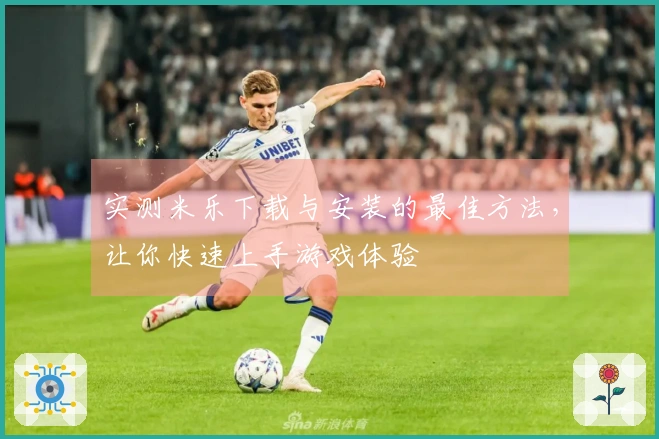 实测米乐下载与安装的最佳方法，让你快速上手游戏体验