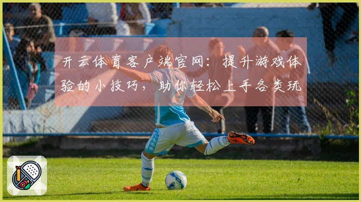 开云体育客户端官网：提升游戏体验的小技巧，助你轻松上手各类玩法！
